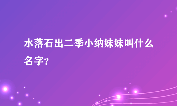 水落石出二季小纳妹妹叫什么名字？