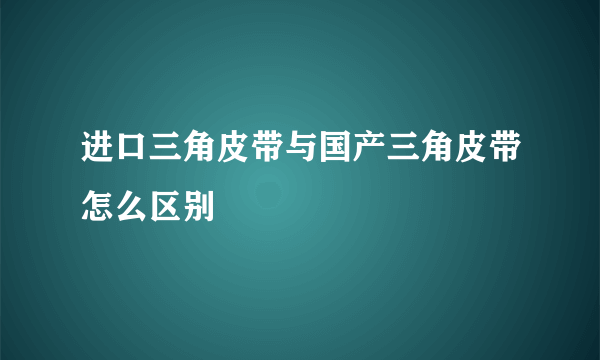 进口三角皮带与国产三角皮带怎么区别