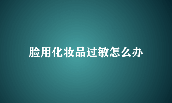 脸用化妆品过敏怎么办