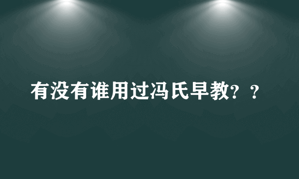 有没有谁用过冯氏早教？？