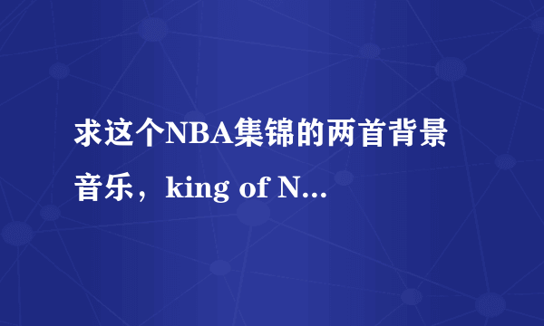 求这个NBA集锦的两首背景音乐，king of NBA，不是jay z 和 boy b什么的，