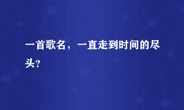 一首歌名，一直走到时间的尽头？