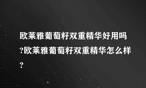 欧莱雅葡萄籽双重精华好用吗?欧莱雅葡萄籽双重精华怎么样?