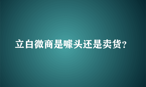 立白微商是噱头还是卖货？