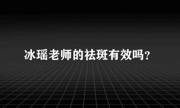 冰瑶老师的祛斑有效吗？