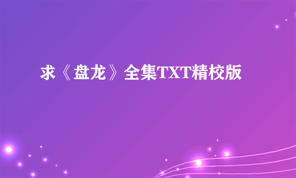 求《盘龙》全集TXT精校版