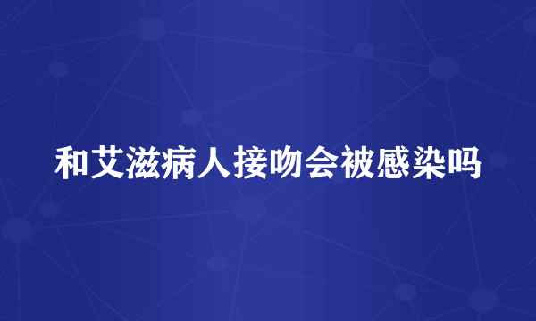 和艾滋病人接吻会被感染吗