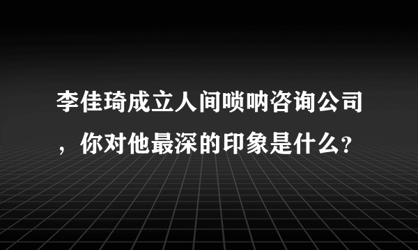 李佳琦成立人间唢呐咨询公司，你对他最深的印象是什么？