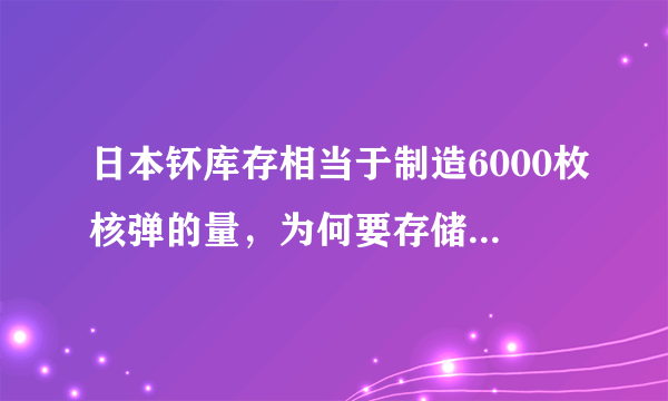 日本钚库存相当于制造6000枚核弹的量，为何要存储如此多的核原料？