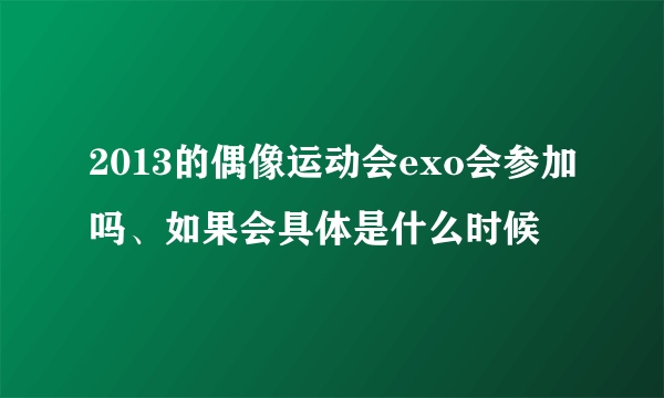 2013的偶像运动会exo会参加吗、如果会具体是什么时候