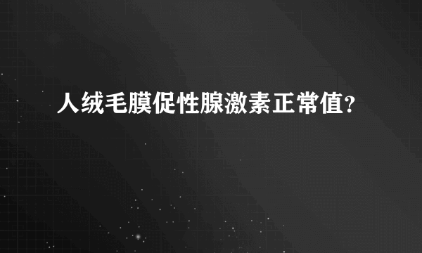 人绒毛膜促性腺激素正常值？