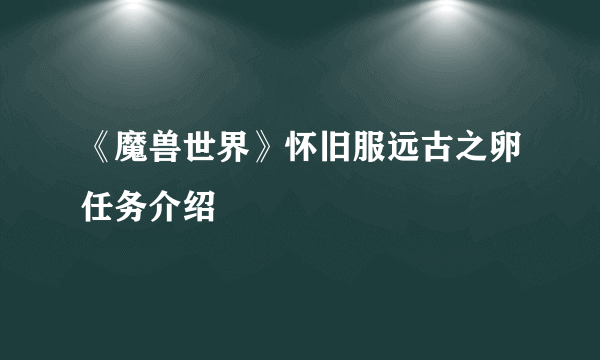 《魔兽世界》怀旧服远古之卵任务介绍