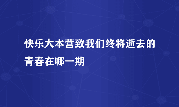 快乐大本营致我们终将逝去的青春在哪一期