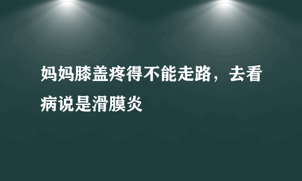 妈妈膝盖疼得不能走路，去看病说是滑膜炎