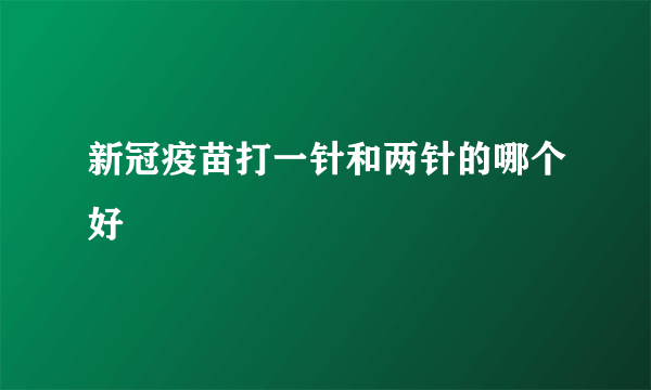 新冠疫苗打一针和两针的哪个好