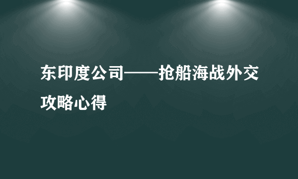 东印度公司——抢船海战外交攻略心得