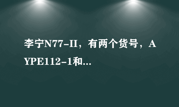 李宁N77-II，有两个货号，AYPE112-1和AYPE112-2，有什么区别啊？