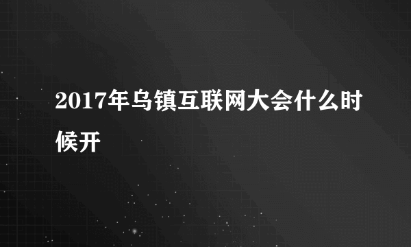 2017年乌镇互联网大会什么时候开