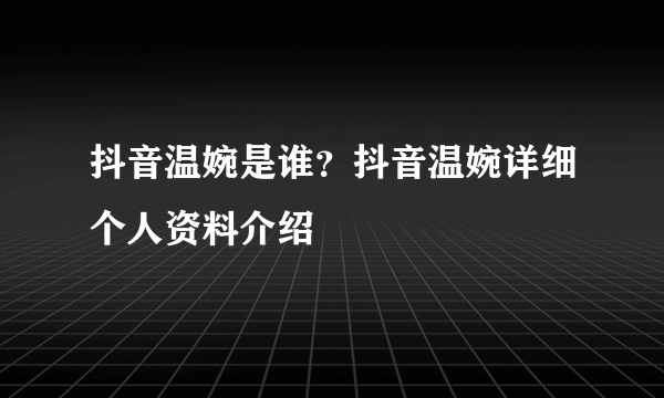 抖音温婉是谁？抖音温婉详细个人资料介绍