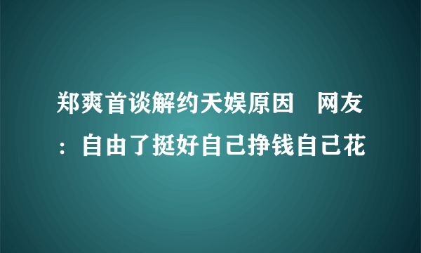 郑爽首谈解约天娱原因   网友：自由了挺好自己挣钱自己花