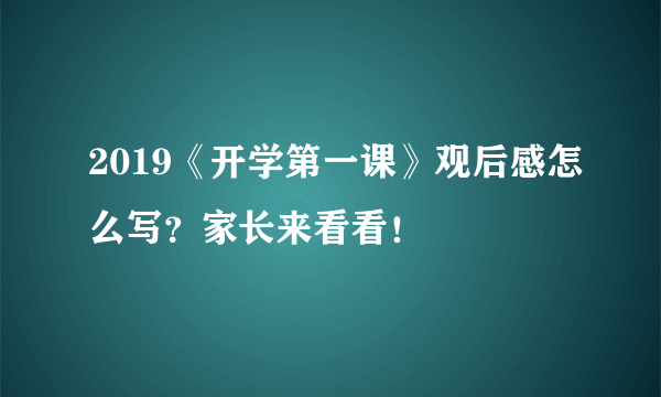 2019《开学第一课》观后感怎么写？家长来看看！