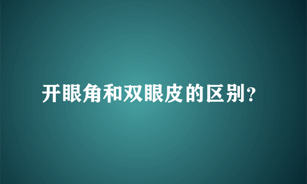 开眼角和双眼皮的区别？