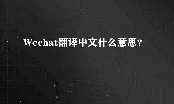 Wechat翻译中文什么意思？