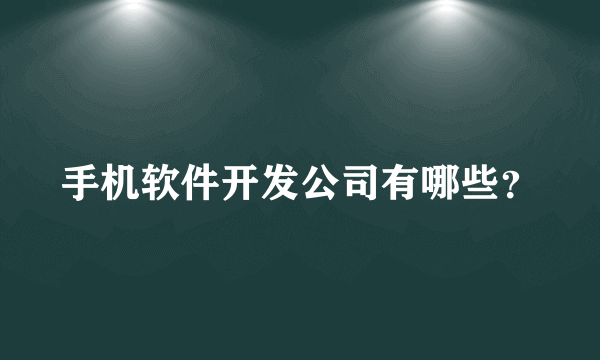 手机软件开发公司有哪些？