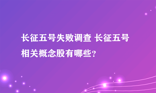 长征五号失败调查 长征五号相关概念股有哪些？