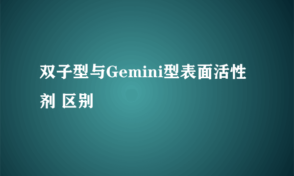 双子型与Gemini型表面活性剂 区别