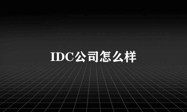 IDC公司怎么样