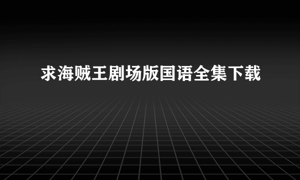 求海贼王剧场版国语全集下载