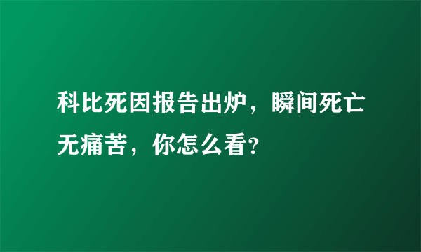 科比死因报告出炉，瞬间死亡无痛苦，你怎么看？