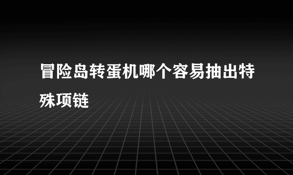 冒险岛转蛋机哪个容易抽出特殊项链