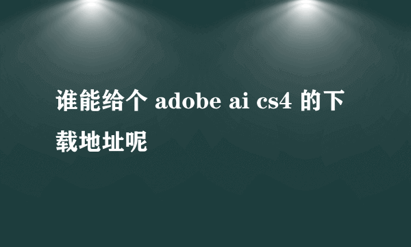 谁能给个 adobe ai cs4 的下载地址呢