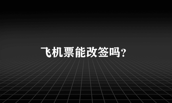 飞机票能改签吗？