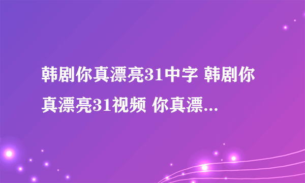 韩剧你真漂亮31中字 韩剧你真漂亮31视频 你真漂亮31优酷国语版