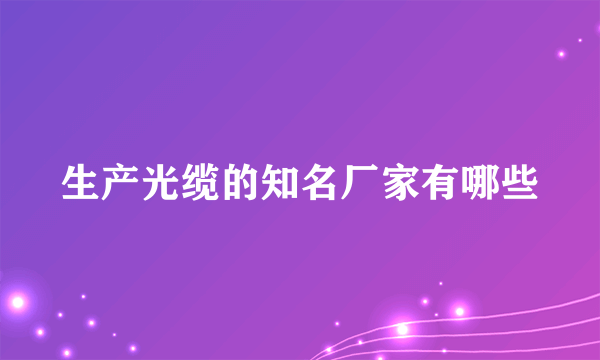 生产光缆的知名厂家有哪些