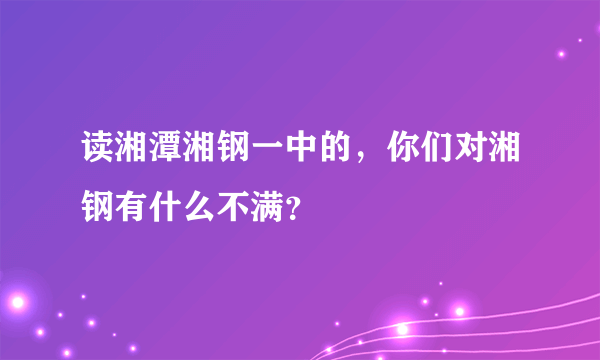 读湘潭湘钢一中的，你们对湘钢有什么不满？