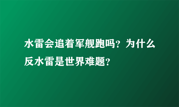 水雷会追着军舰跑吗？为什么反水雷是世界难题？