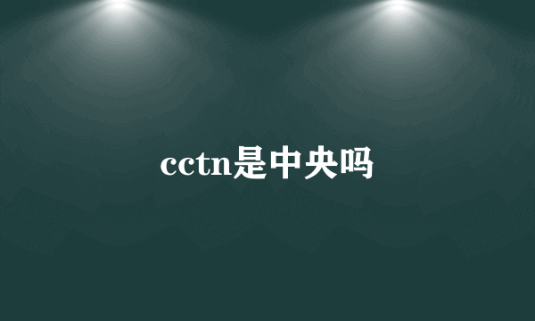 cctn是中央吗