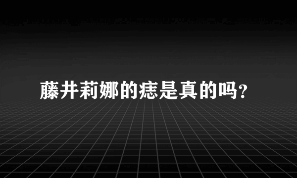 藤井莉娜的痣是真的吗？