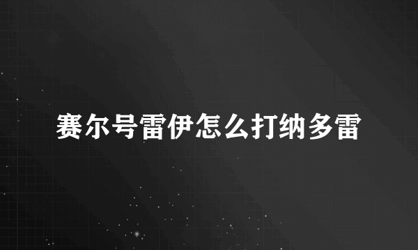 赛尔号雷伊怎么打纳多雷