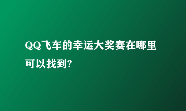 QQ飞车的幸运大奖赛在哪里可以找到?