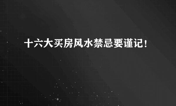 十六大买房风水禁忌要谨记！