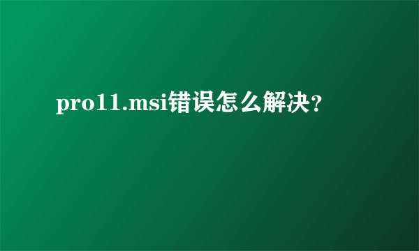 pro11.msi错误怎么解决？