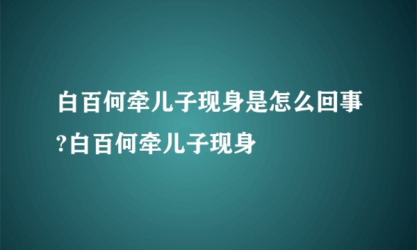 白百何牵儿子现身是怎么回事?白百何牵儿子现身