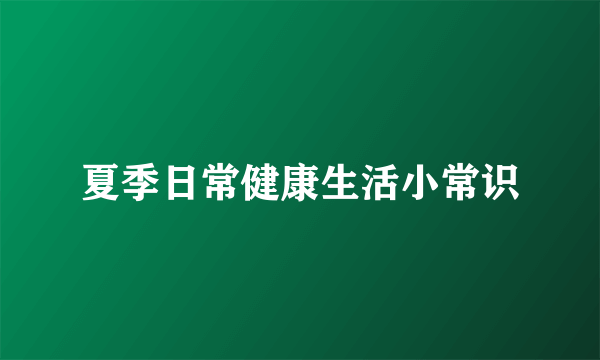 夏季日常健康生活小常识