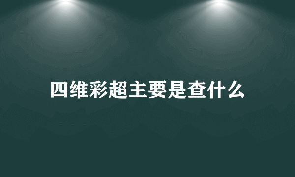 四维彩超主要是查什么