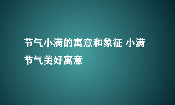 节气小满的寓意和象征 小满节气美好寓意